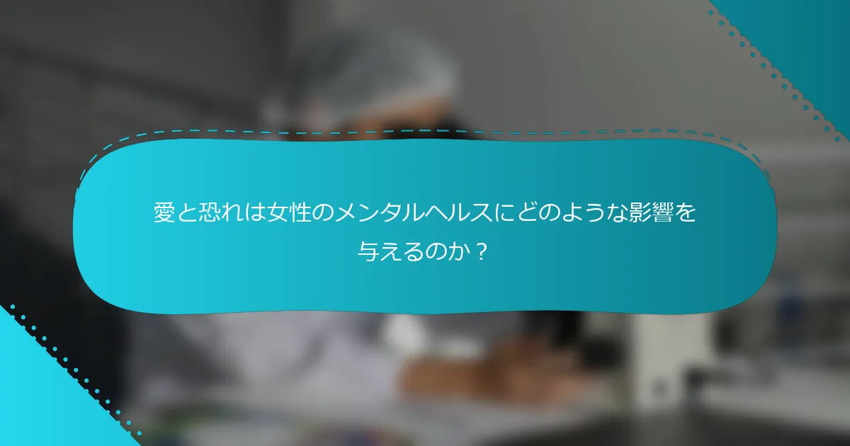 愛と恐れは女性のメンタルヘルスにどのような影響を与えるのか？
