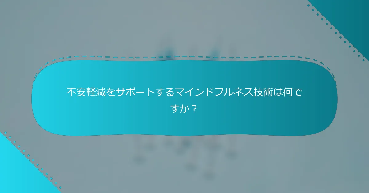不安軽減をサポートするマインドフルネス技術は何ですか？