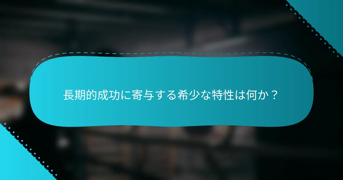長期的成功に寄与する希少な特性は何か？