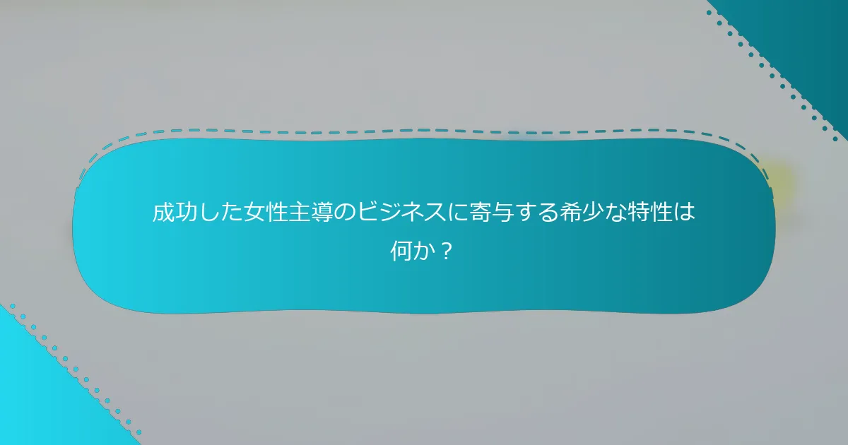 成功した女性主導のビジネスに寄与する希少な特性は何か？