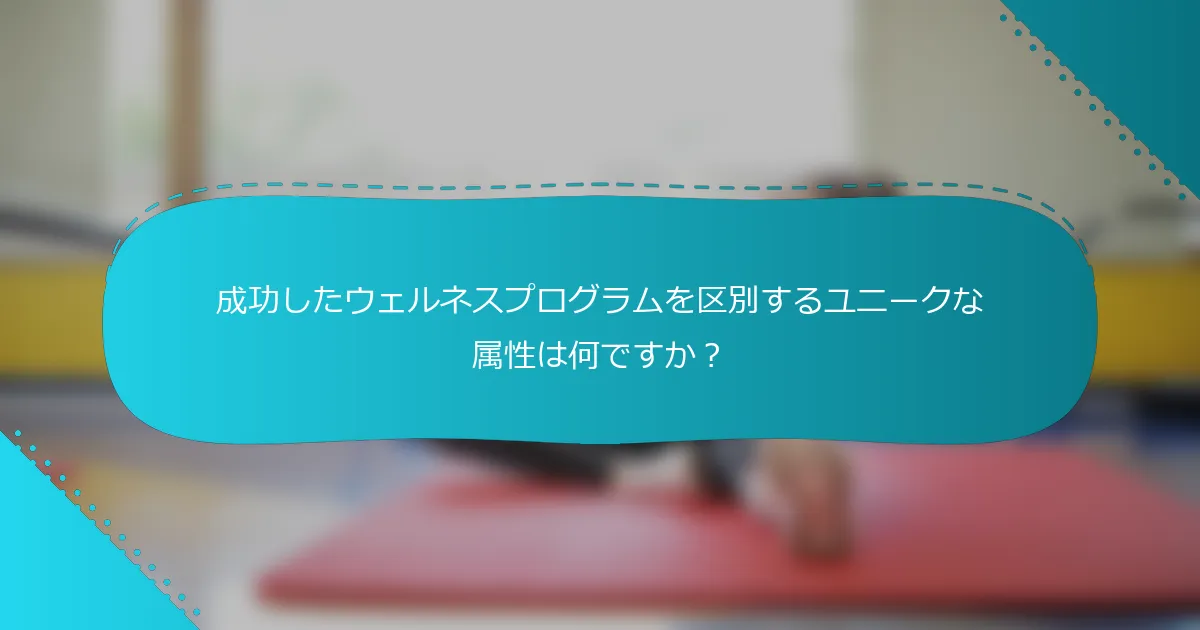 成功したウェルネスプログラムを区別するユニークな属性は何ですか？