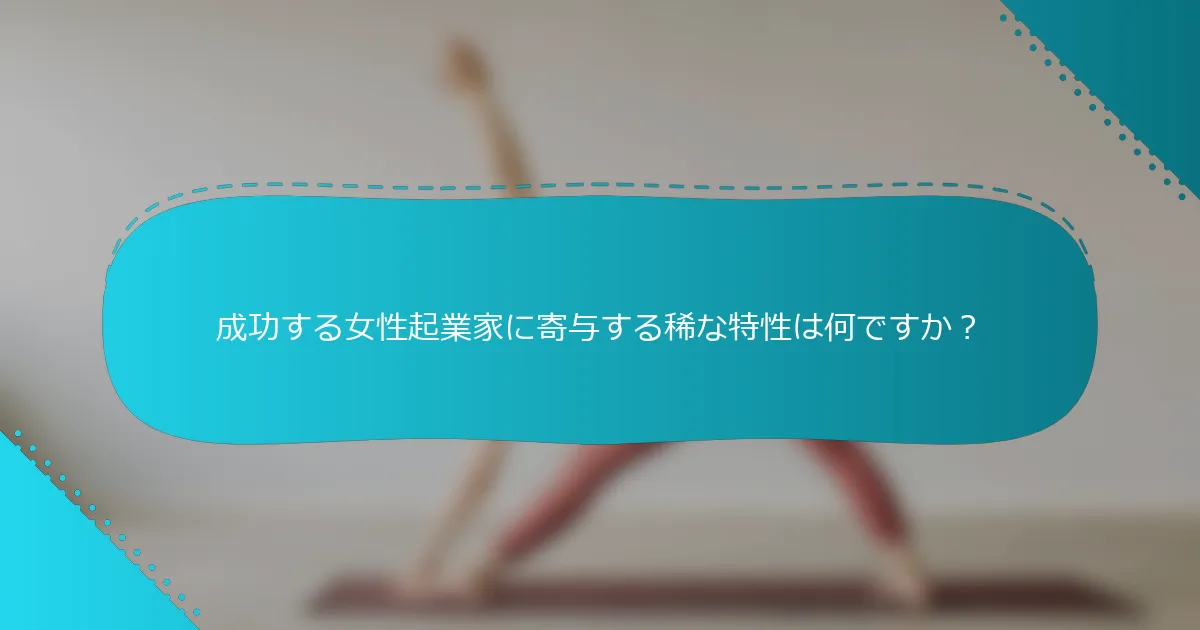 成功する女性起業家に寄与する稀な特性は何ですか？