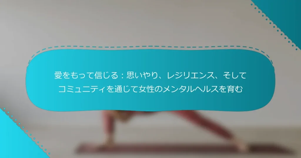 愛をもって信じる：思いやり、レジリエンス、そしてコミュニティを通じて女性のメンタルヘルスを育む