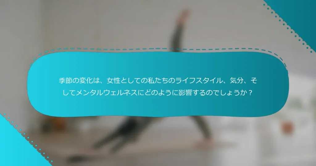 季節の変化は、女性としての私たちのライフスタイル、気分、そしてメンタルウェルネスにどのように影響するのでしょうか？