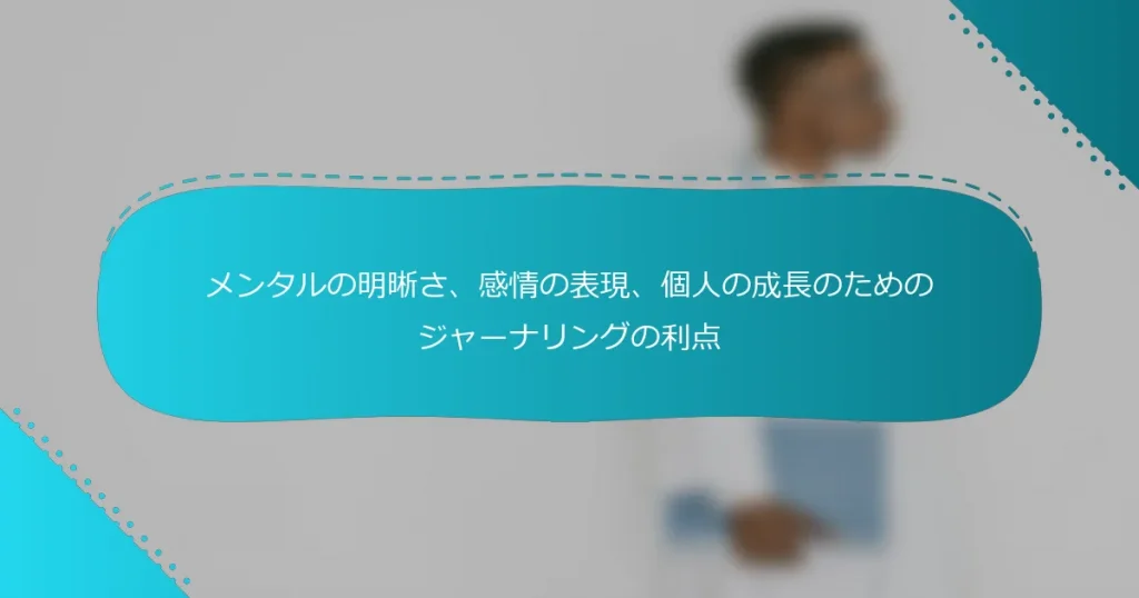 メンタルの明晰さ、感情の表現、個人の成長のためのジャーナリングの利点