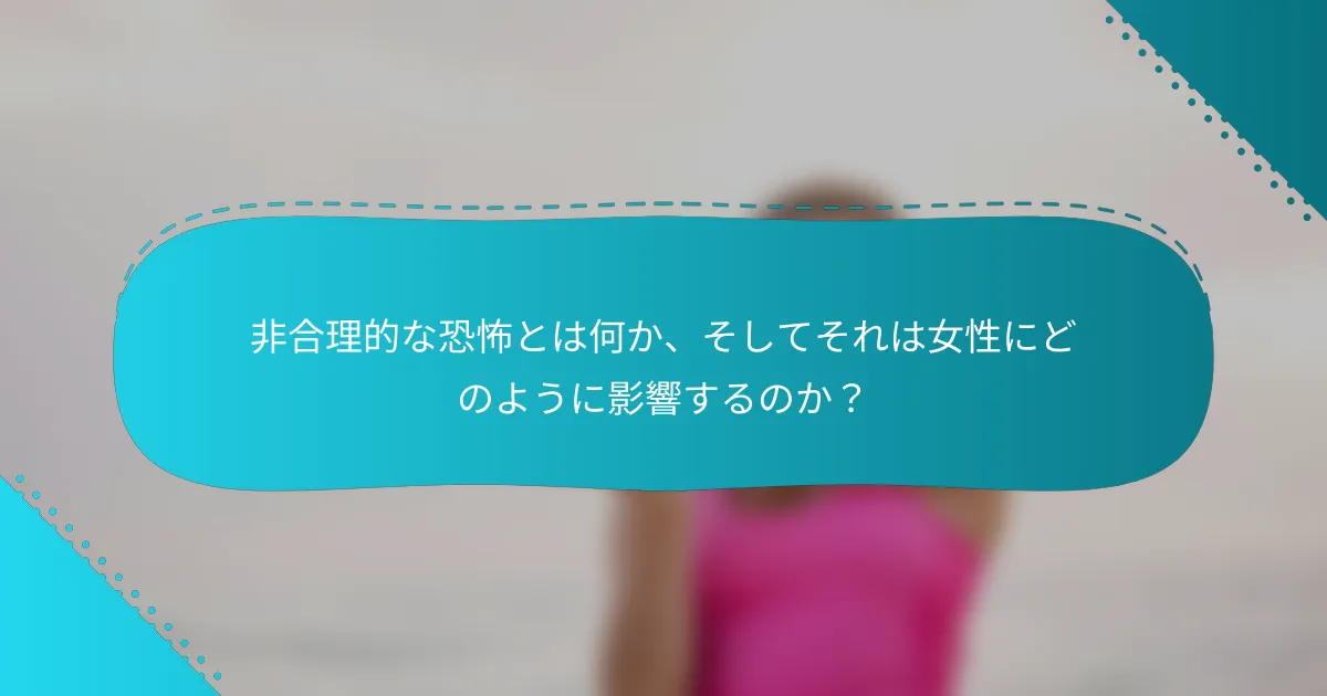 非合理的な恐怖とは何か、そしてそれは女性にどのように影響するのか？