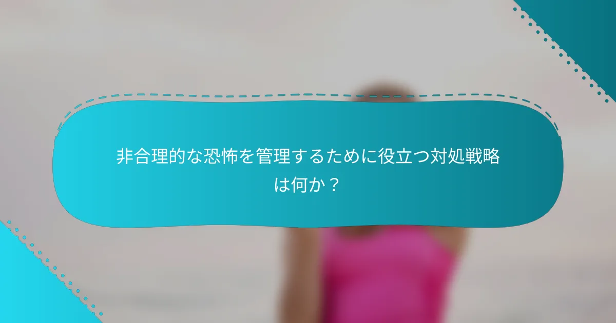 非合理的な恐怖を管理するために役立つ対処戦略は何か？