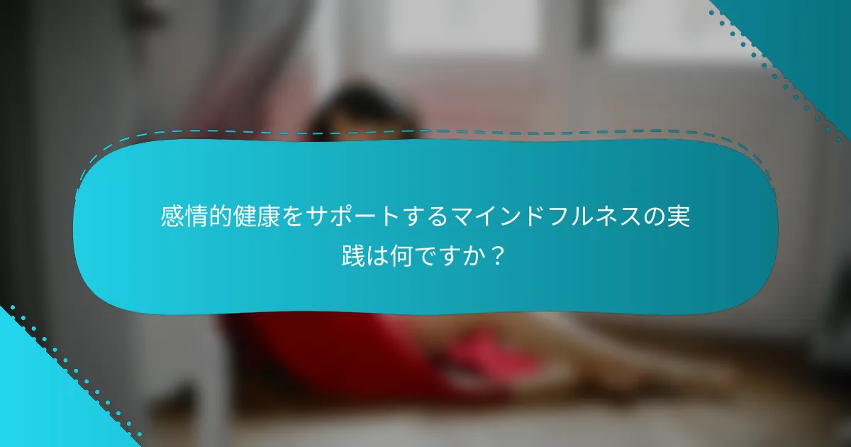 感情的健康をサポートするマインドフルネスの実践は何ですか？