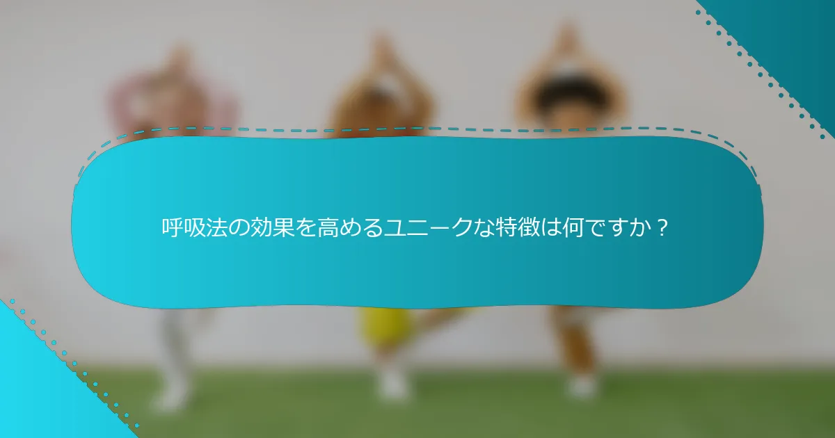 呼吸法の効果を高めるユニークな特徴は何ですか？