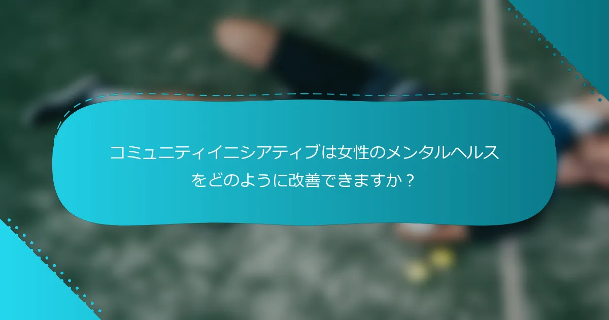 コミュニティイニシアティブは女性のメンタルヘルスをどのように改善できますか？