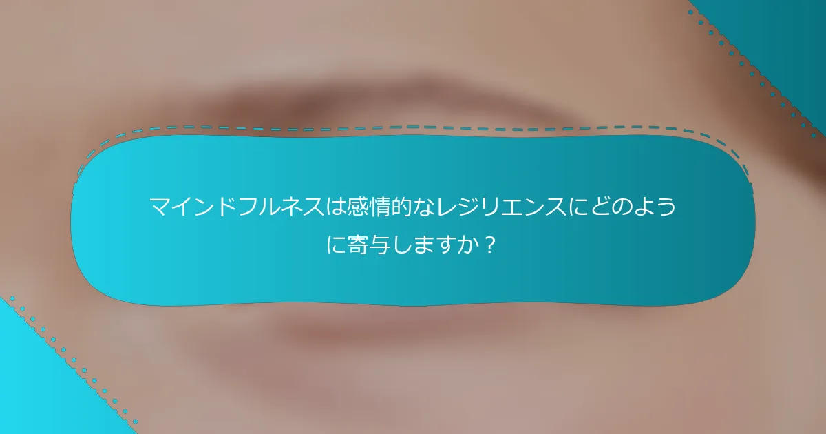マインドフルネスは感情的なレジリエンスにどのように寄与しますか？