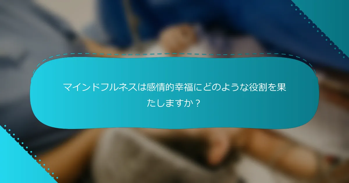 マインドフルネスは感情的幸福にどのような役割を果たしますか？