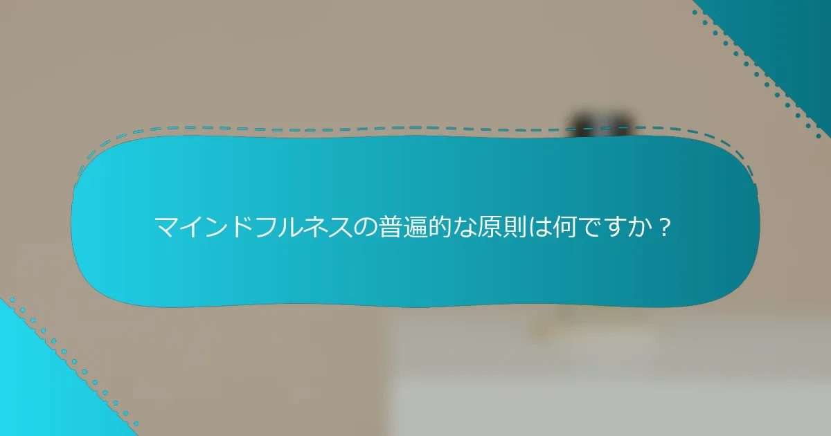 マインドフルネスの普遍的な原則は何ですか？