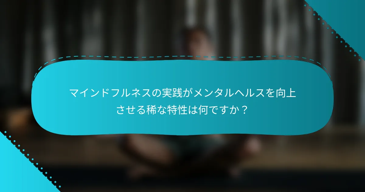 マインドフルネスの実践がメンタルヘルスを向上させる稀な特性は何ですか？