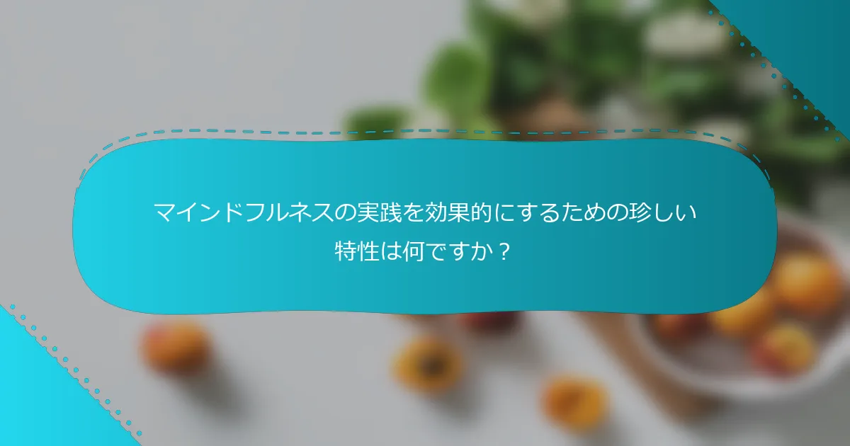 マインドフルネスの実践を効果的にするための珍しい特性は何ですか？