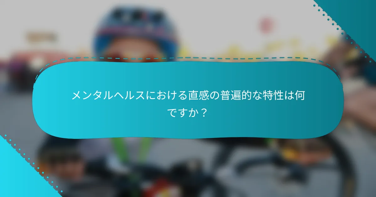 メンタルヘルスにおける直感の普遍的な特性は何ですか？