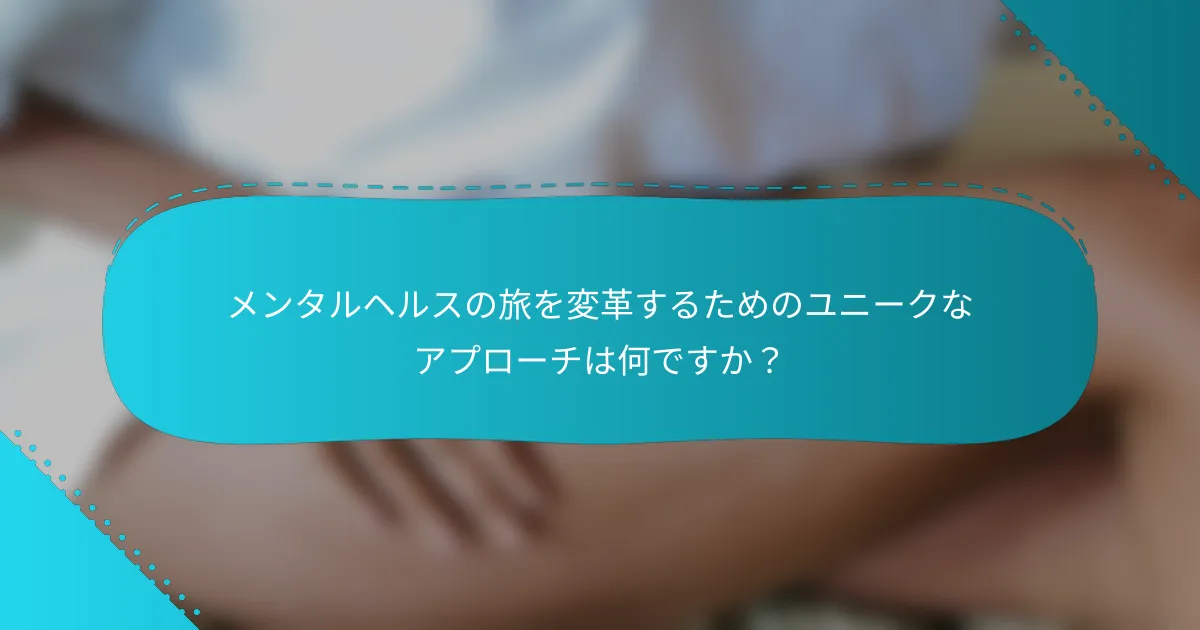メンタルヘルスの旅を変革するためのユニークなアプローチは何ですか？