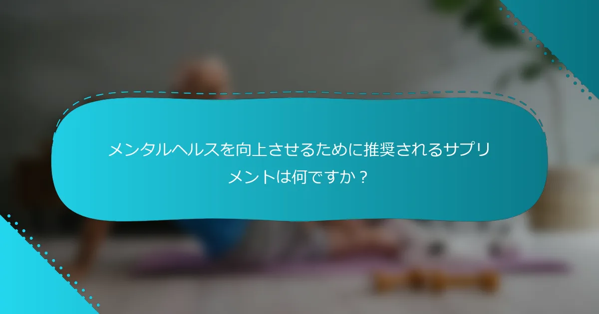 メンタルヘルスを向上させるために推奨されるサプリメントは何ですか？