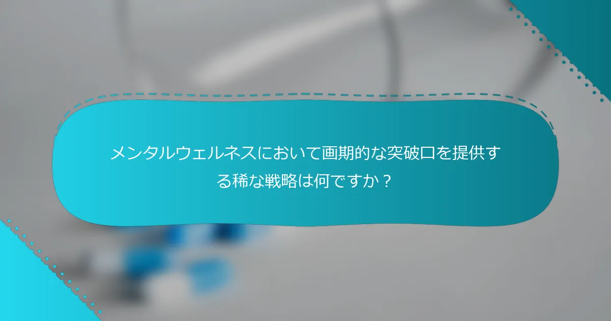 メンタルウェルネスにおいて画期的な突破口を提供する稀な戦略は何ですか？