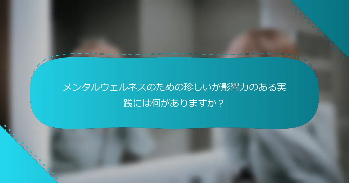 メンタルウェルネスのための珍しいが影響力のある実践には何がありますか？