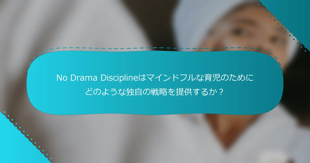 No Drama Disciplineはマインドフルな育児のためにどのような独自の戦略を提供するか？