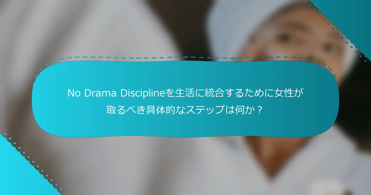 No Drama Disciplineを生活に統合するために女性が取るべき具体的なステップは何か？