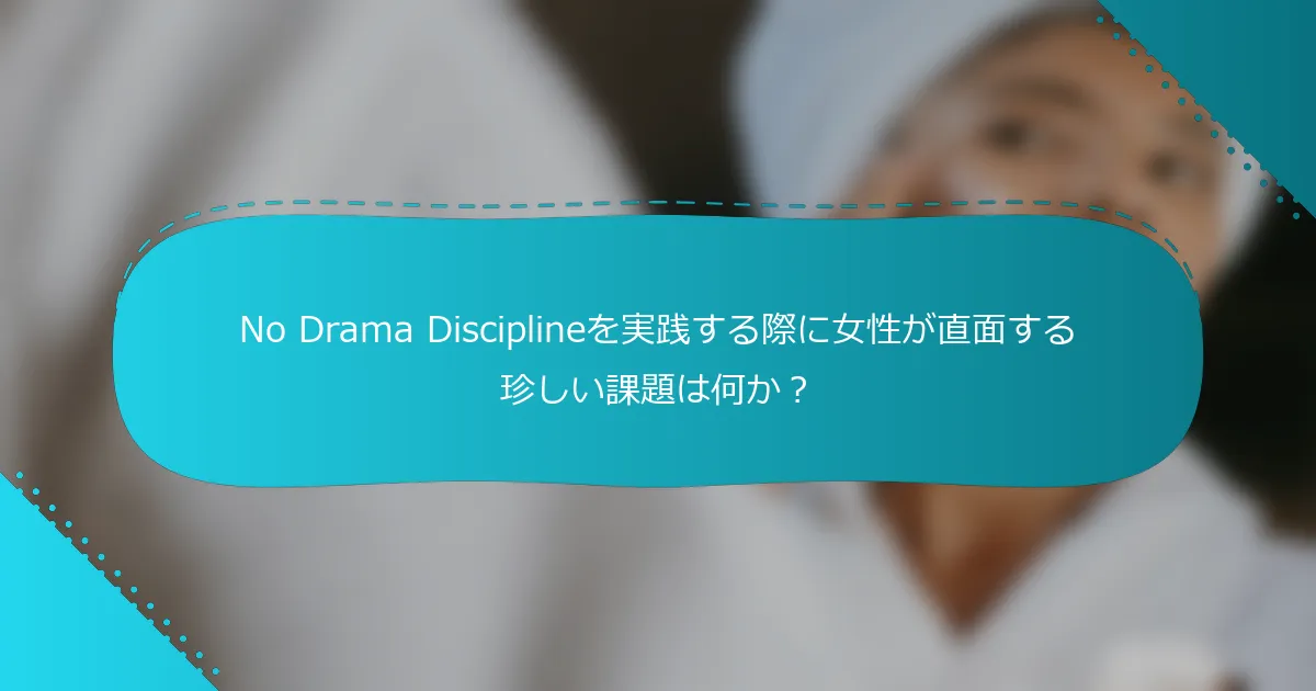 No Drama Disciplineを実践する際に女性が直面する珍しい課題は何か？