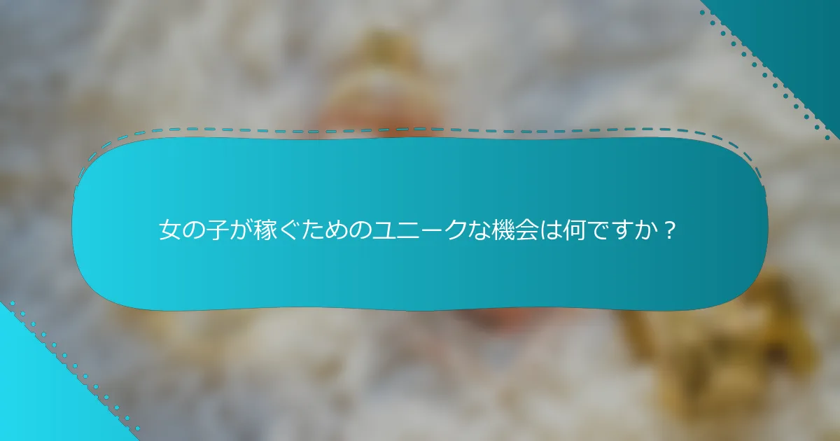 女の子が稼ぐためのユニークな機会は何ですか？