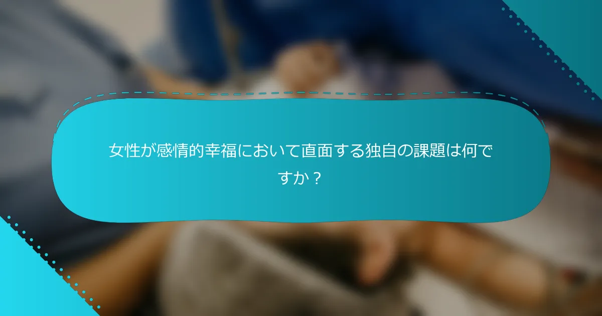 女性が感情的幸福において直面する独自の課題は何ですか？