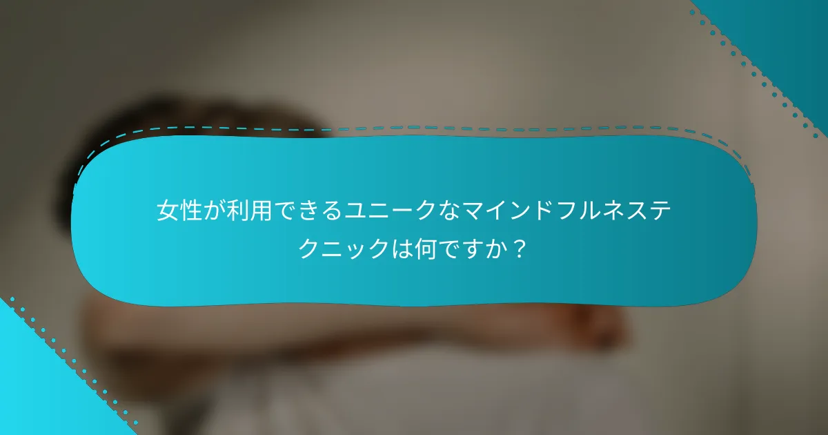 女性が利用できるユニークなマインドフルネステクニックは何ですか？