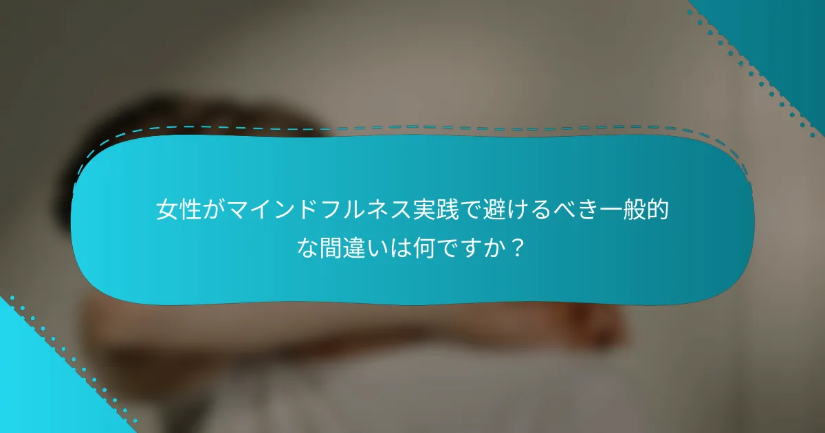 女性がマインドフルネス実践で避けるべき一般的な間違いは何ですか？