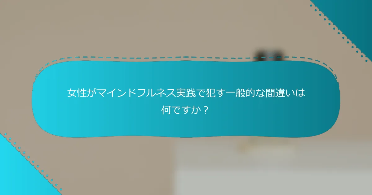 女性がマインドフルネス実践で犯す一般的な間違いは何ですか？