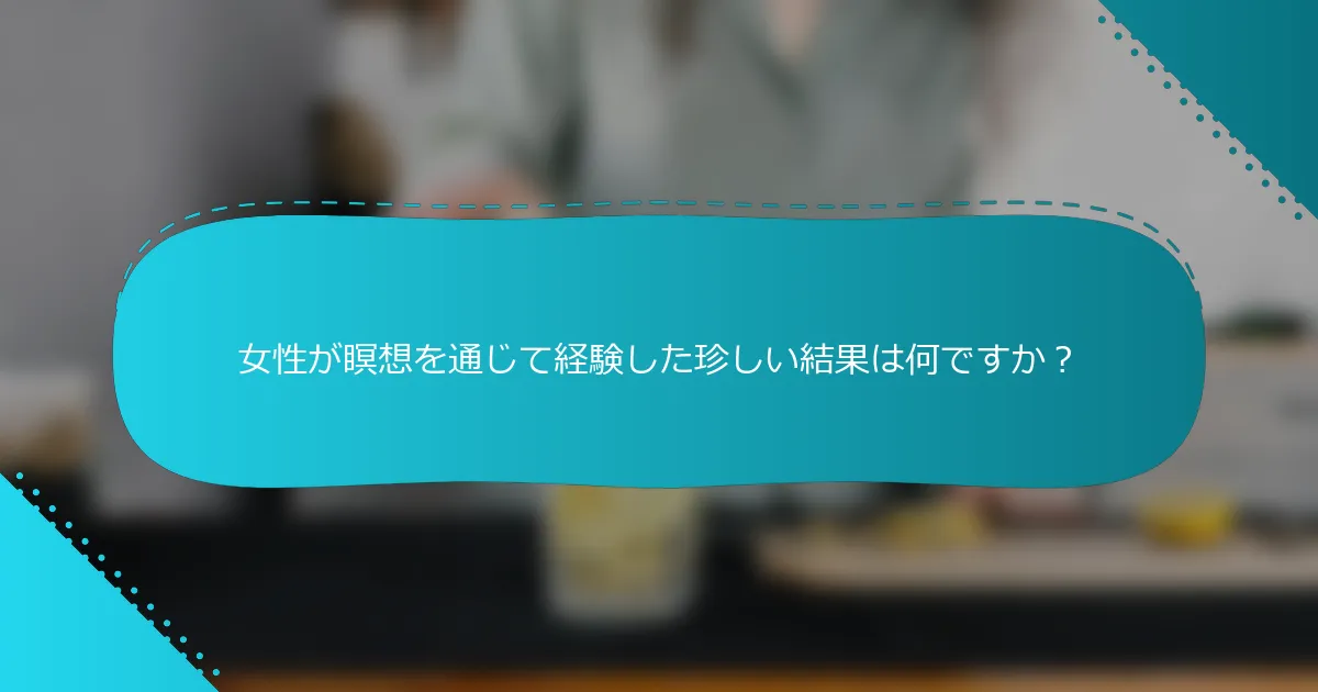 女性が瞑想を通じて経験した珍しい結果は何ですか？