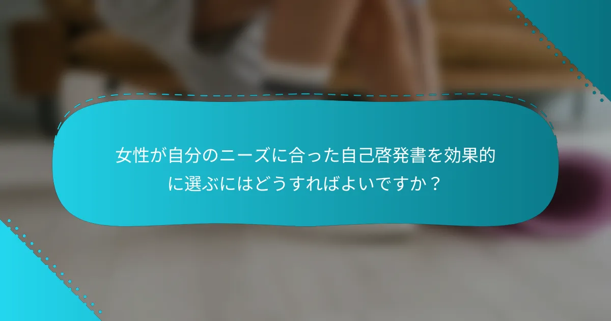 女性が自分のニーズに合った自己啓発書を効果的に選ぶにはどうすればよいですか？