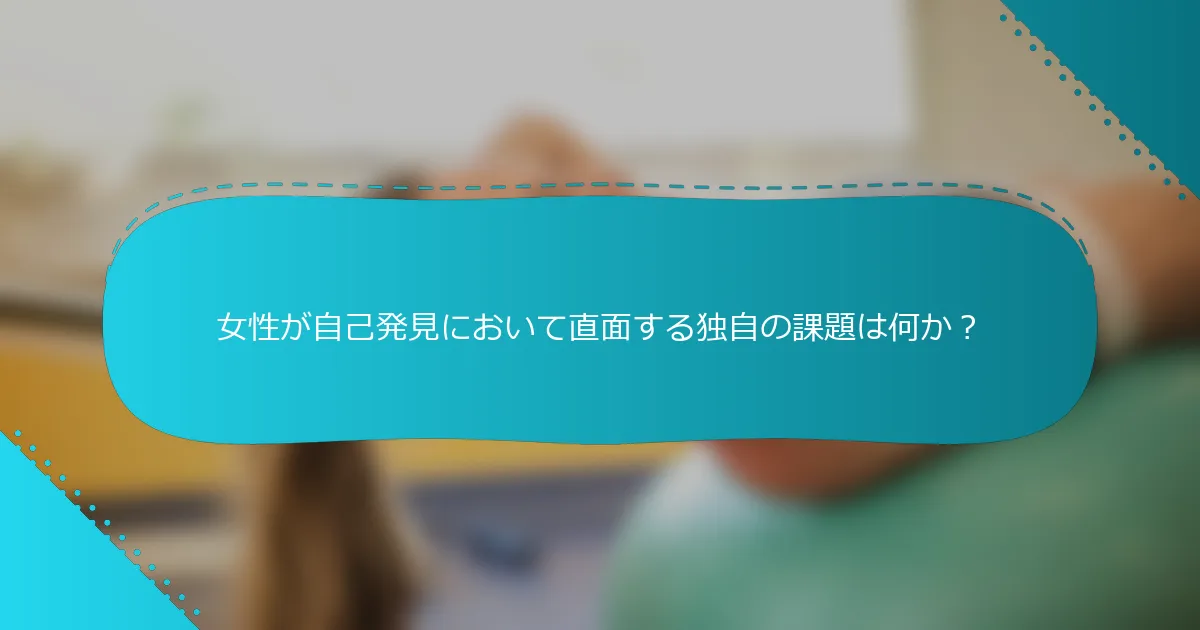 女性が自己発見において直面する独自の課題は何か？