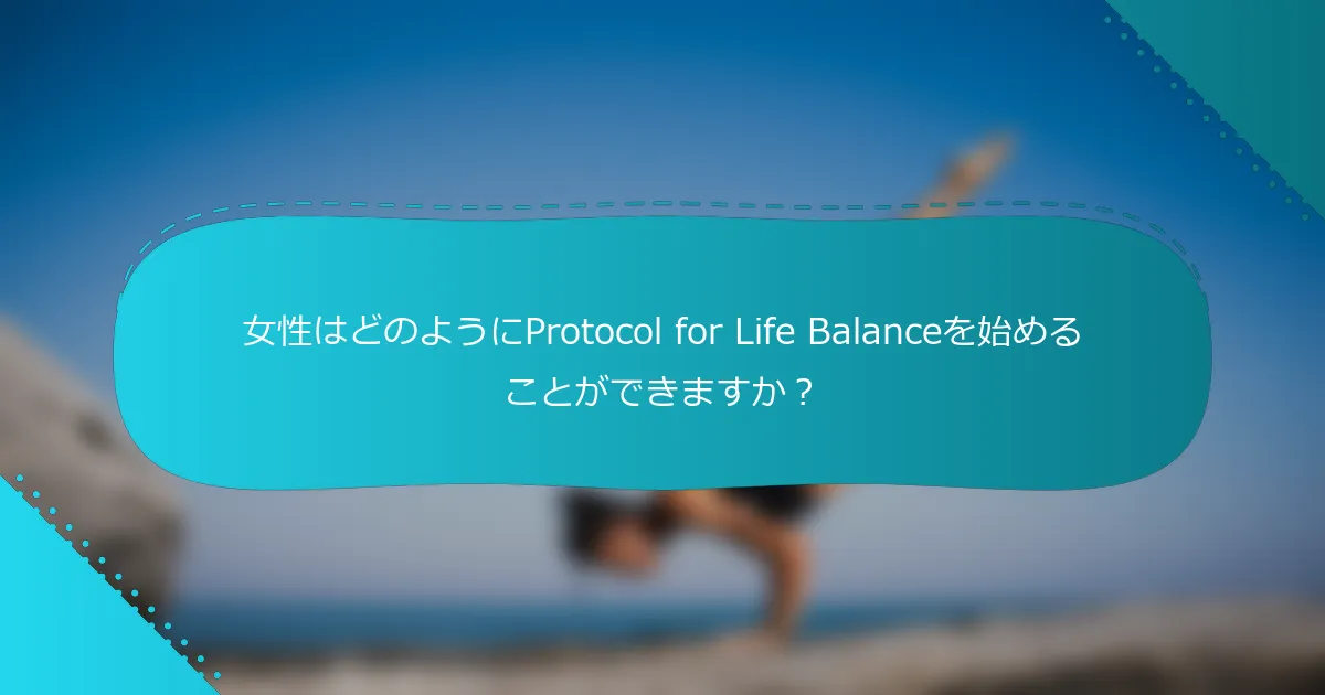 女性はどのようにProtocol for Life Balanceを始めることができますか？