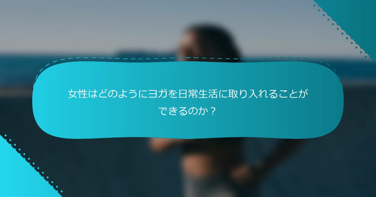 女性はどのようにヨガを日常生活に取り入れることができるのか？