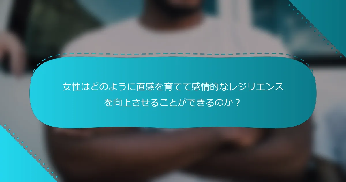 女性はどのように直感を育てて感情的なレジリエンスを向上させることができるのか？