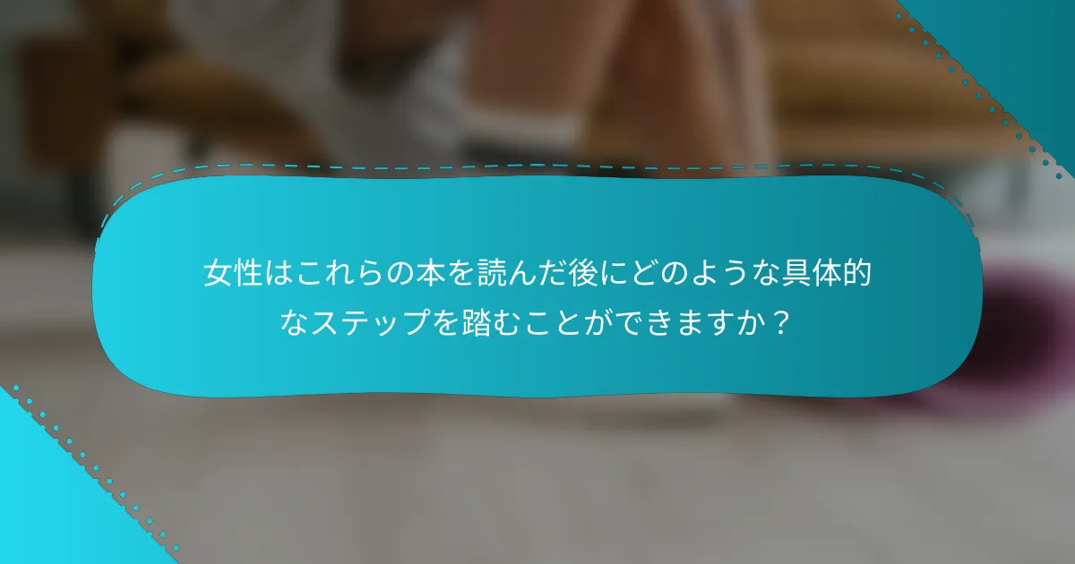 女性はこれらの本を読んだ後にどのような具体的なステップを踏むことができますか？