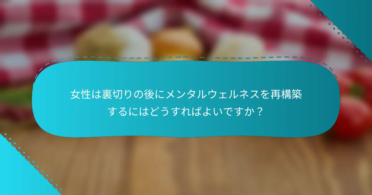女性は裏切りの後にメンタルウェルネスを再構築するにはどうすればよいですか？