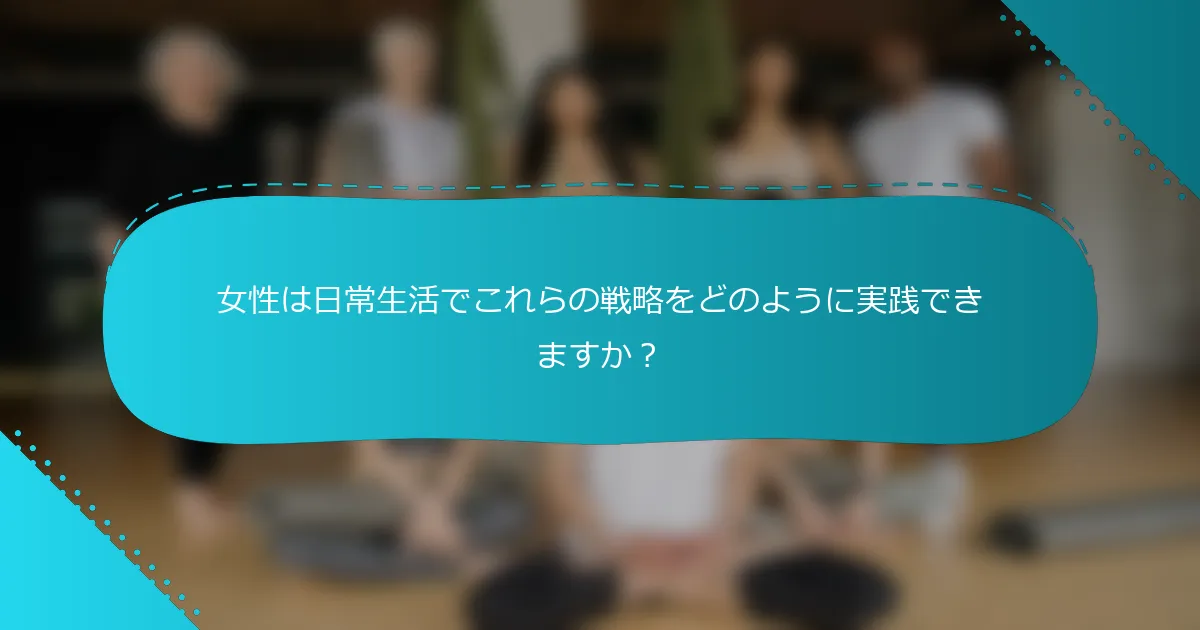 女性は日常生活でこれらの戦略をどのように実践できますか？
