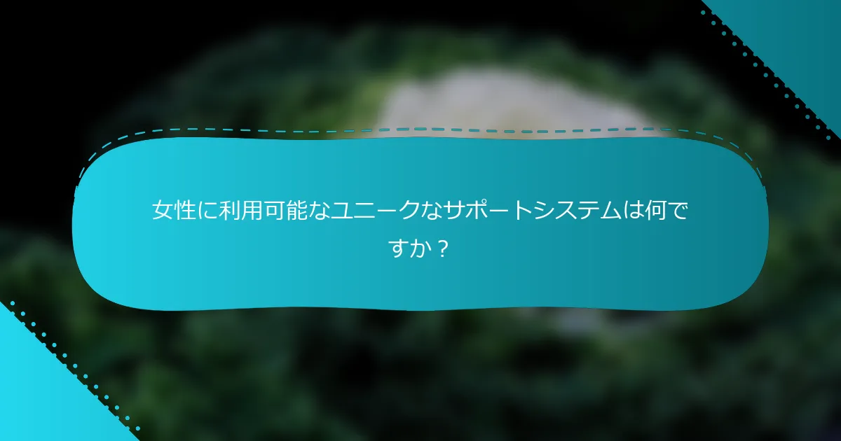 女性に利用可能なユニークなサポートシステムは何ですか？