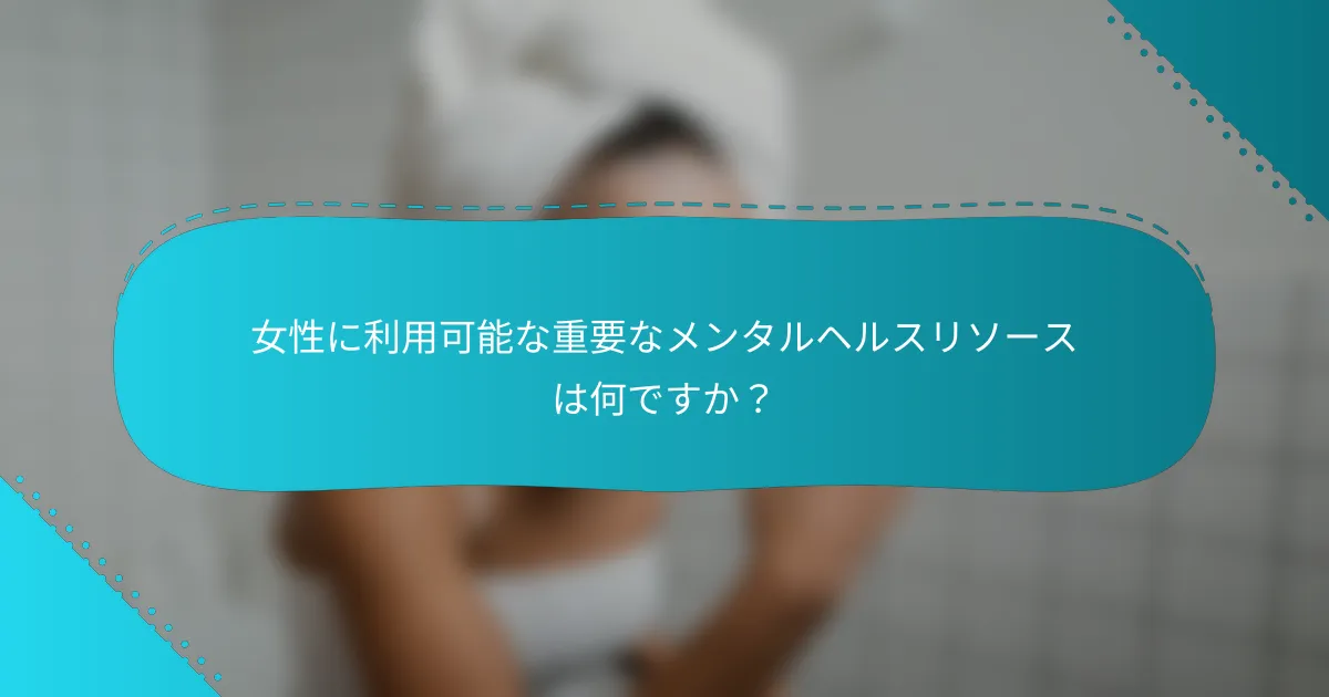 女性に利用可能な重要なメンタルヘルスリソースは何ですか？