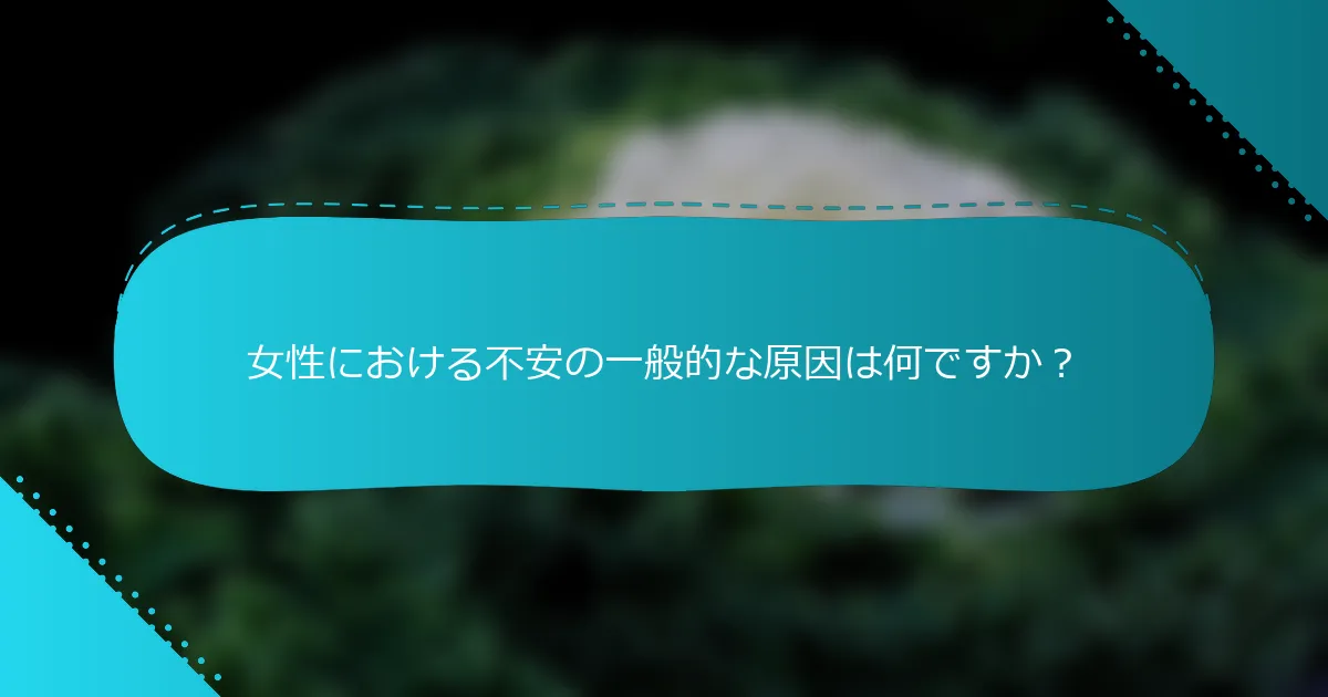 女性における不安の一般的な原因は何ですか？