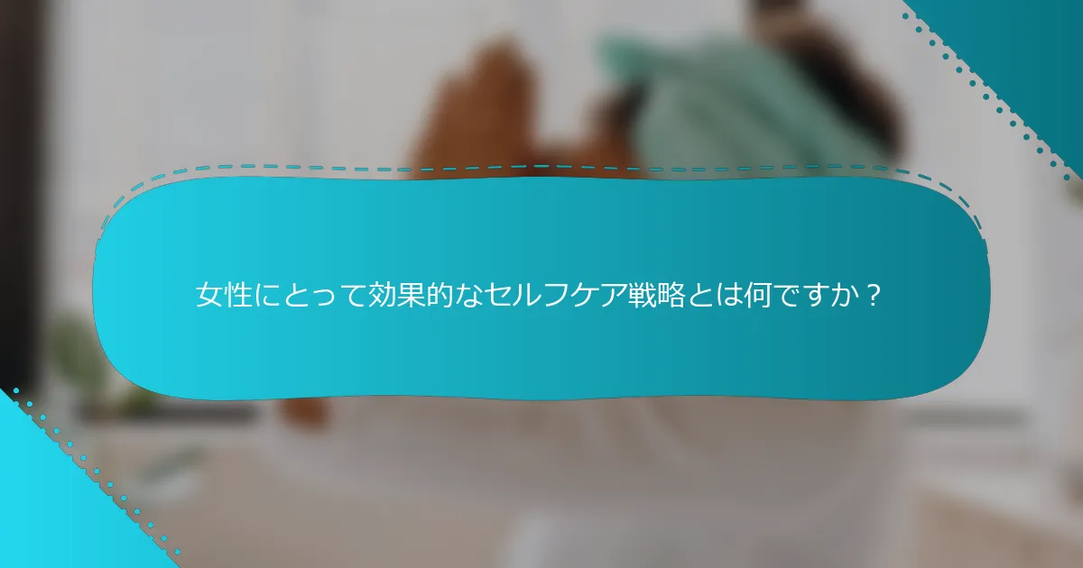 女性にとって効果的なセルフケア戦略とは何ですか？