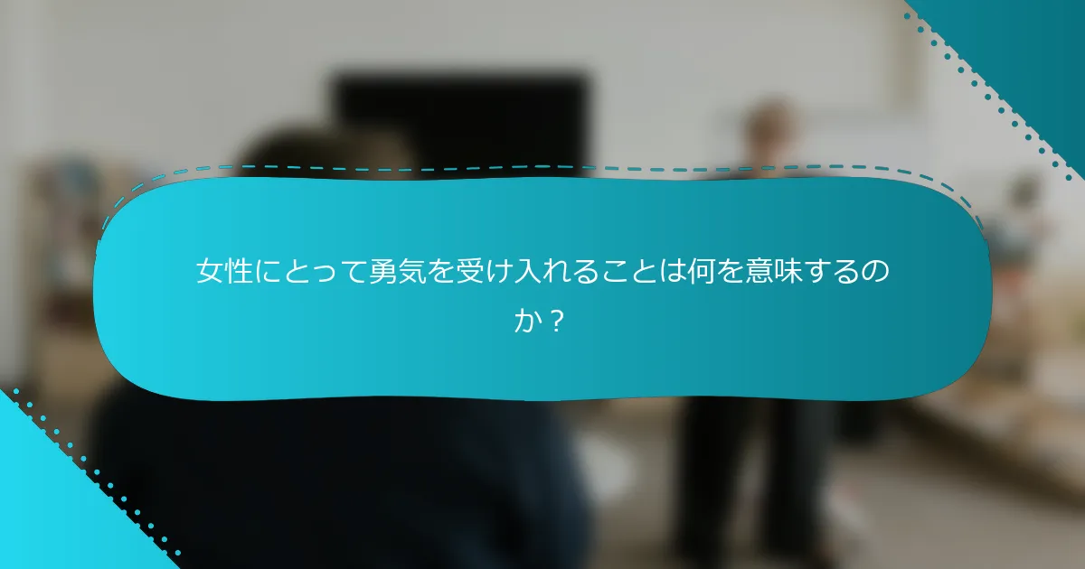 女性にとって勇気を受け入れることは何を意味するのか？
