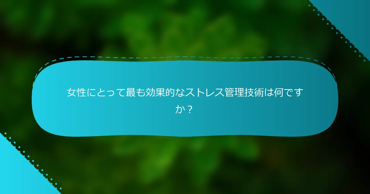 女性にとって最も効果的なストレス管理技術は何ですか？