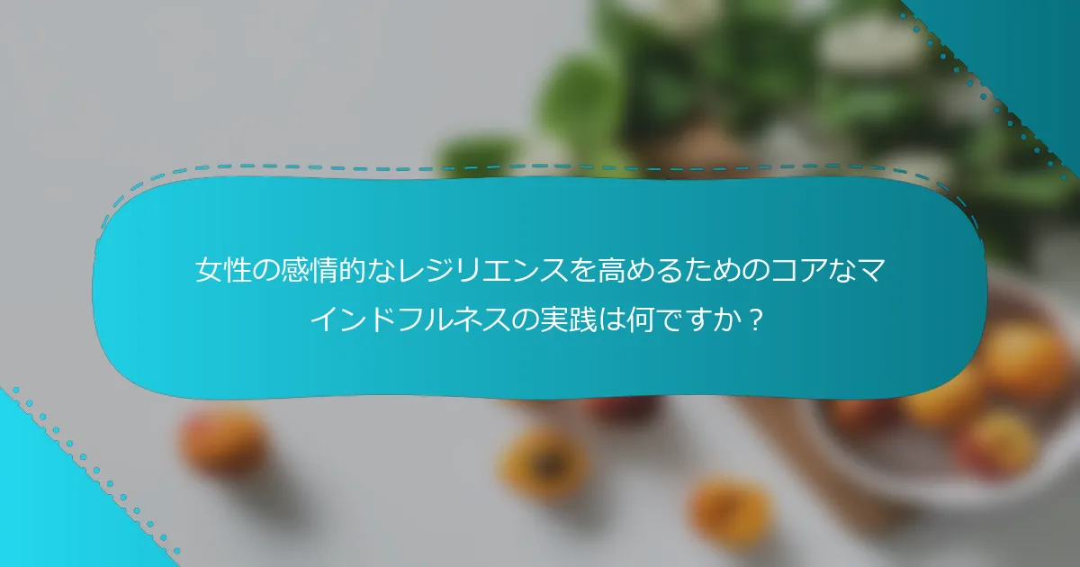 女性の感情的なレジリエンスを高めるためのコアなマインドフルネスの実践は何ですか？