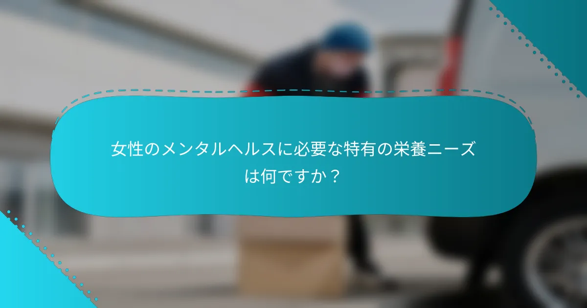 女性のメンタルヘルスに必要な特有の栄養ニーズは何ですか？