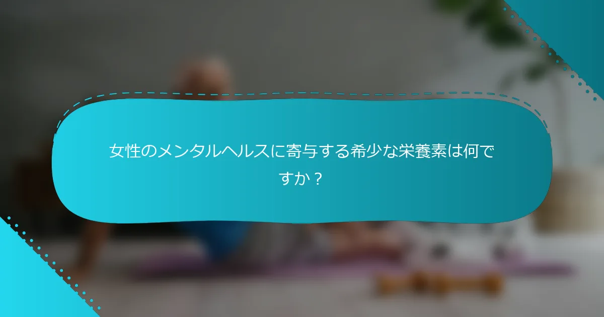女性のメンタルヘルスに寄与する希少な栄養素は何ですか？